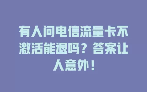 有人问电信流量卡不激活能退吗？答案让人意外！