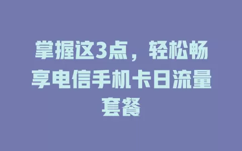 掌握这3点，轻松畅享电信手机卡日流量套餐