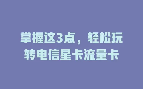 掌握这3点，轻松玩转电信星卡流量卡