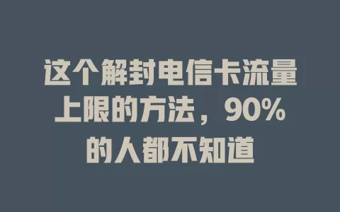 这个解封电信卡流量上限的方法，90%的人都不知道