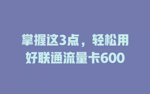 掌握这3点，轻松用好联通流量卡600