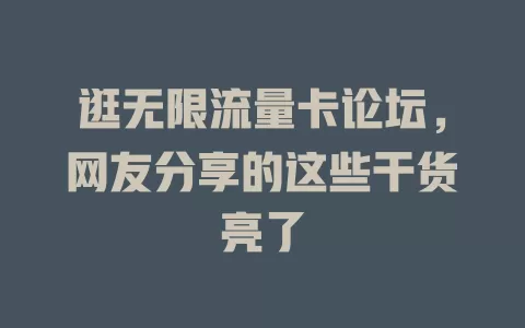 逛无限流量卡论坛，网友分享的这些干货亮了