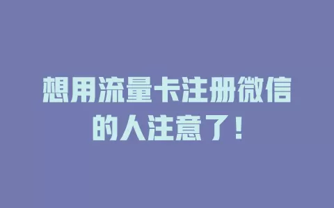 想用流量卡注册微信的人注意了！