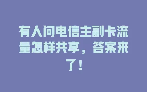 有人问电信主副卡流量怎样共享，答案来了！