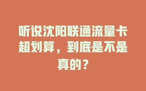 听说沈阳联通流量卡超划算，到底是不是真的？