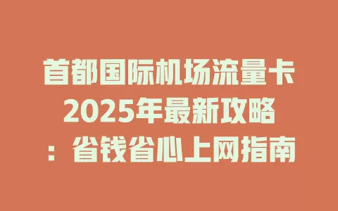 首都国际机场流量卡2025年最新攻略：省钱省心上网指南