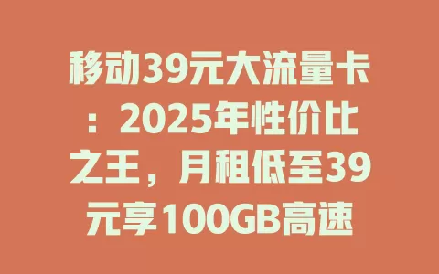 移动39元大流量卡：2025年性价比之王，月租低至39元享100GB高速流量！