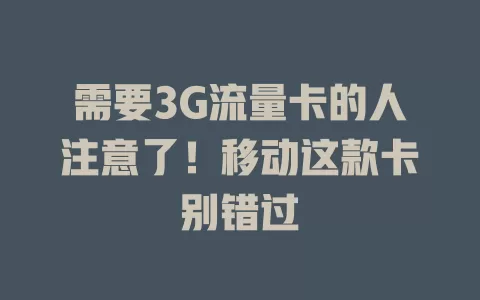需要3G流量卡的人注意了！移动这款卡别错过