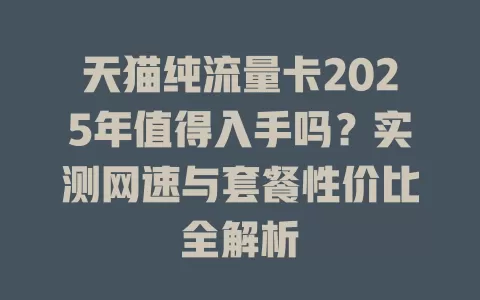 天猫纯流量卡2025年值得入手吗？实测网速与套餐性价比全解析