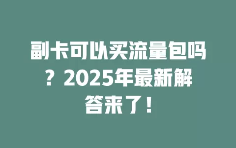 副卡可以买流量包吗？2025年最新解答来了！
