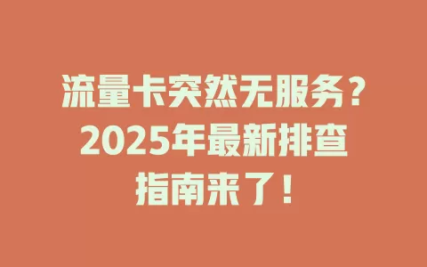 流量卡突然无服务？2025年最新排查指南来了！