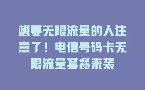 想要无限流量的人注意了！电信号码卡无限流量套餐来袭