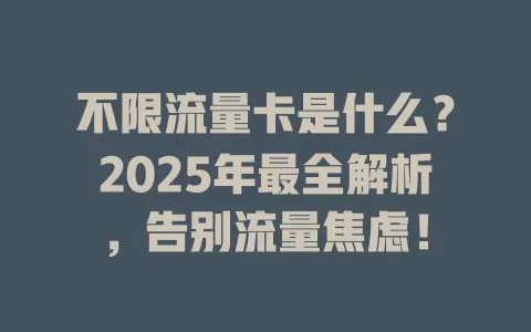 不限流量卡是什么？2025年最全解析，告别流量焦虑！