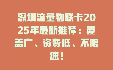 深圳流量物联卡2025年最新推荐：覆盖广、资费低、不限速！