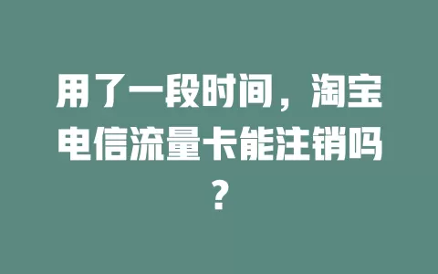 用了一段时间，淘宝电信流量卡能注销吗？