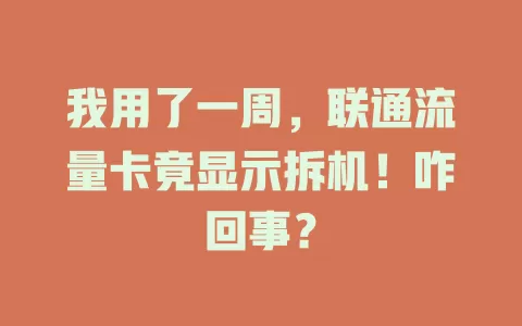 我用了一周，联通流量卡竟显示拆机！咋回事？