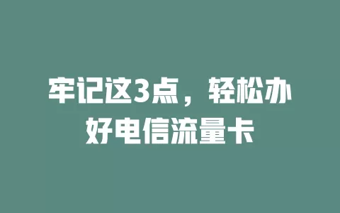 牢记这3点，轻松办好电信流量卡