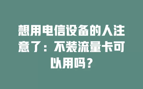 想用电信设备的人注意了：不装流量卡可以用吗？