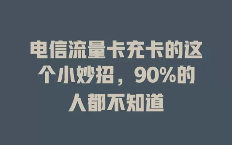 电信流量卡充卡的这个小妙招，90%的人都不知道