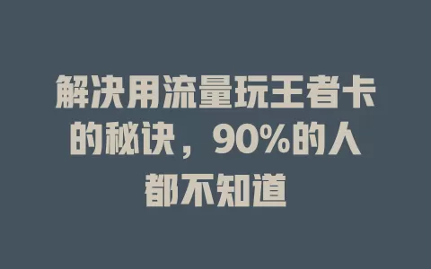 解决用流量玩王者卡的秘诀，90%的人都不知道