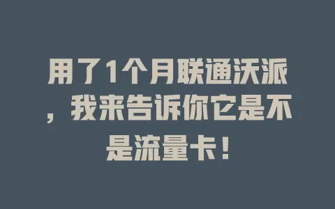 用了1个月联通沃派，我来告诉你它是不是流量卡！