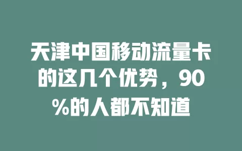 天津中国移动流量卡的这几个优势，90%的人都不知道