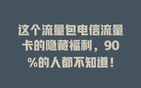 这个流量包电信流量卡的隐藏福利，90%的人都不知道！