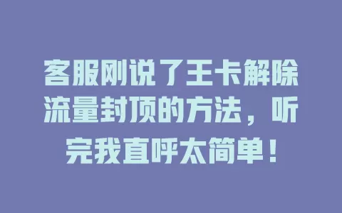 客服刚说了王卡解除流量封顶的方法，听完我直呼太简单！