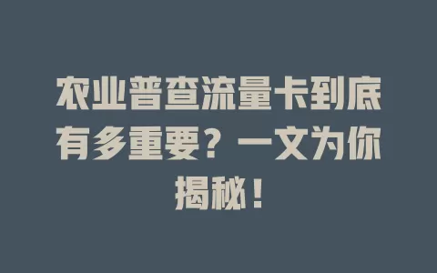 农业普查流量卡到底有多重要？一文为你揭秘！