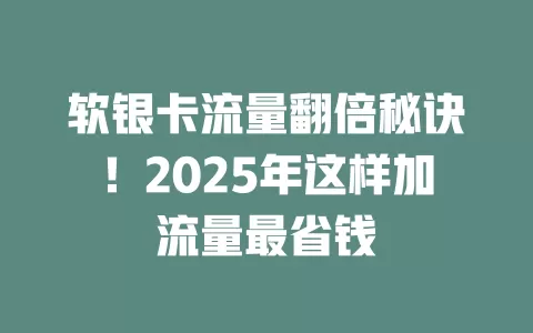 软银卡流量翻倍秘诀！2025年这样加流量最省钱
