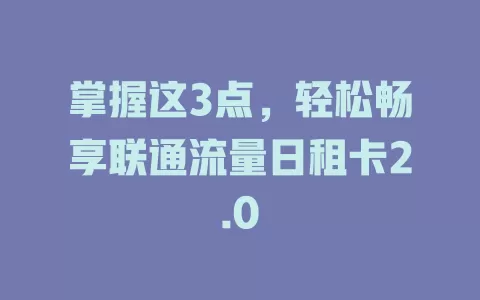 掌握这3点，轻松畅享联通流量日租卡2.0