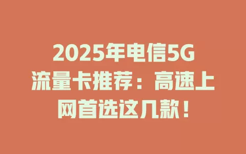 2025年电信5G流量卡推荐：高速上网首选这几款！