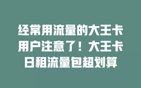 经常用流量的大王卡用户注意了！大王卡日租流量包超划算
