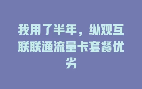我用了半年，纵观互联联通流量卡套餐优劣