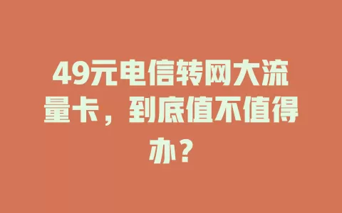 49元电信转网大流量卡，到底值不值得办？