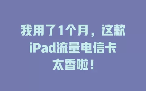 我用了1个月，这款iPad流量电信卡太香啦！