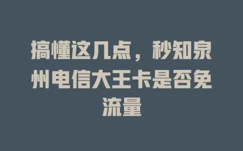 搞懂这几点，秒知泉州电信大王卡是否免流量