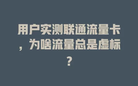 用户实测联通流量卡，为啥流量总是虚标？