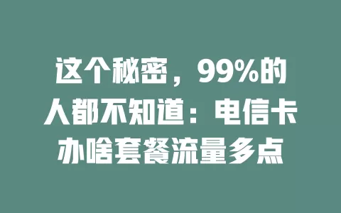 这个秘密，99%的人都不知道：电信卡办啥套餐流量多点