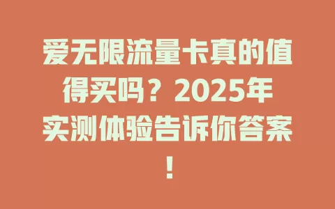 爱无限流量卡真的值得买吗？2025年实测体验告诉你答案！