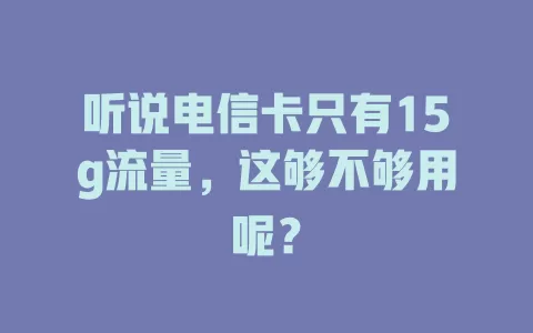 听说电信卡只有15g流量，这够不够用呢？