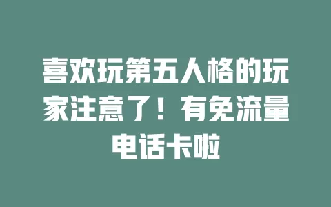 喜欢玩第五人格的玩家注意了！有免流量电话卡啦