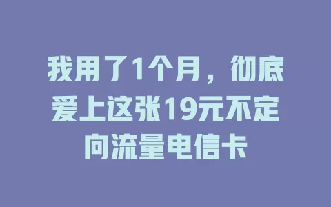 我用了1个月，彻底爱上这张19元不定向流量电信卡