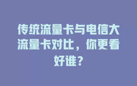 传统流量卡与电信大流量卡对比，你更看好谁？