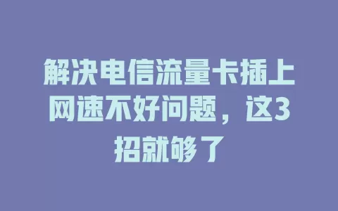 解决电信流量卡插上网速不好问题，这3招就够了