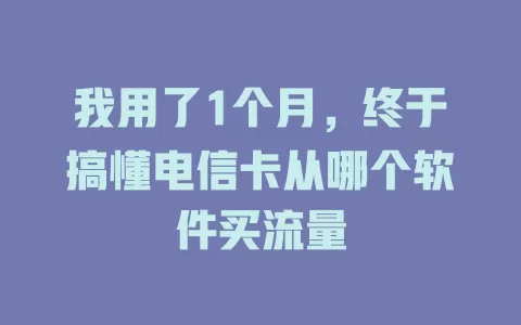 我用了1个月，终于搞懂电信卡从哪个软件买流量