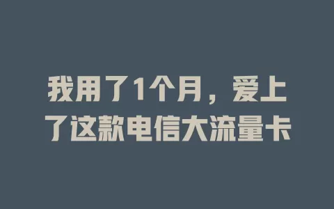 我用了1个月，爱上了这款电信大流量卡