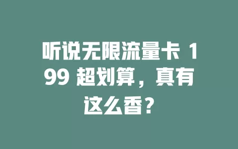 听说无限流量卡 199 超划算，真有这么香？