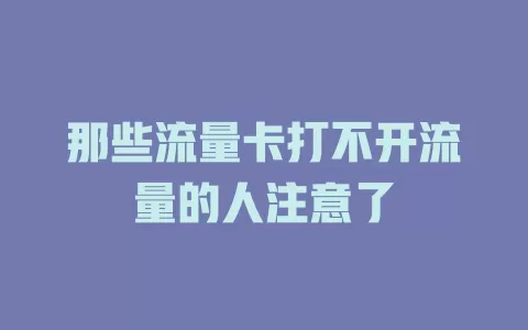 那些流量卡打不开流量的人注意了