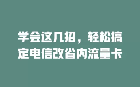 学会这几招，轻松搞定电信改省内流量卡